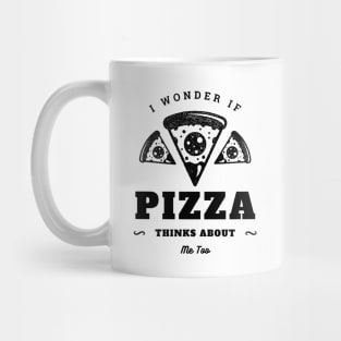 I Wonder If Pizza Thinks About Me Too Mug